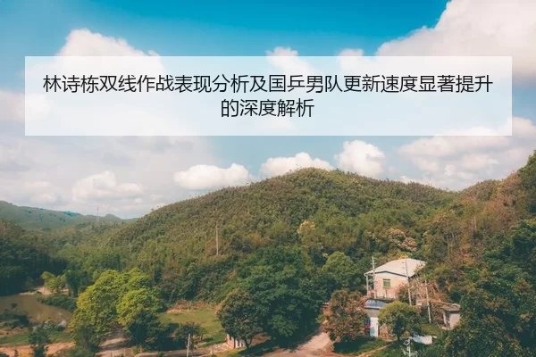 林诗栋双线作战表现分析及国乒男队更新速度显著提升的深度解析