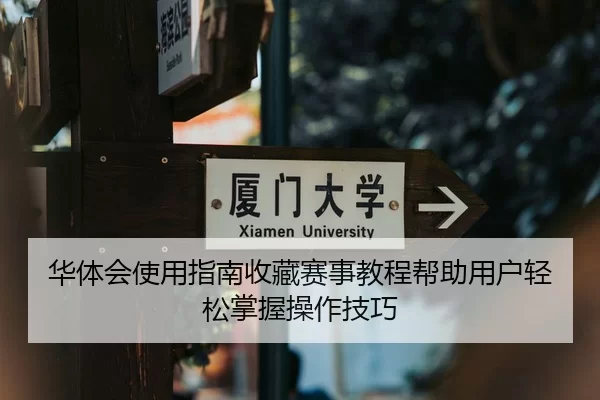 华体会使用指南收藏赛事教程帮助用户轻松掌握操作技巧