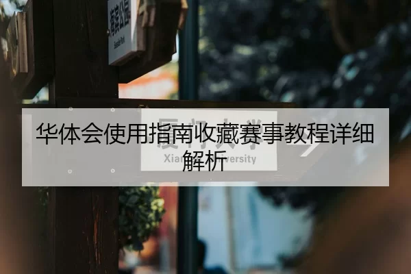 华体会使用指南收藏赛事教程详细解析