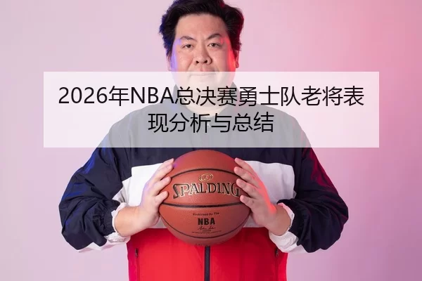 2026年NBA总决赛勇士队老将表现分析与总结