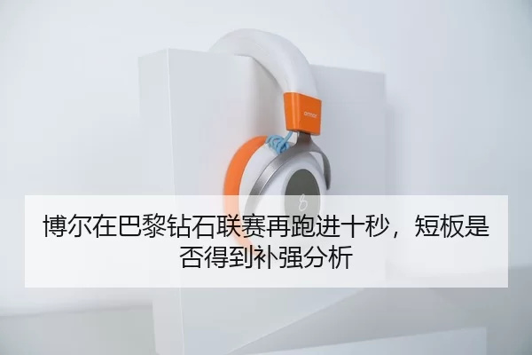 博尔在巴黎钻石联赛再跑进十秒，短板是否得到补强分析