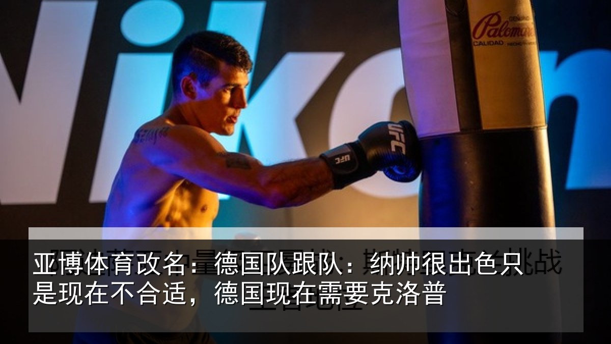 亚博体育改名:德国队跟队:纳帅很出色只是现在不合适,德国现在需要克洛普