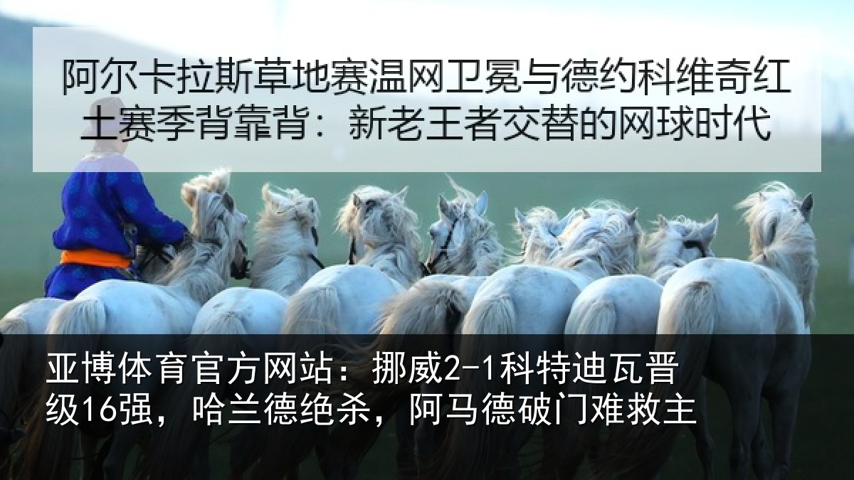 亚博体育官方网站:挪威2-1科特迪瓦晋级16强,哈兰德绝杀,阿马德破门难救主