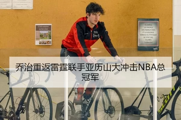 乔治重返雷霆联手亚历山大冲击NBA总冠军