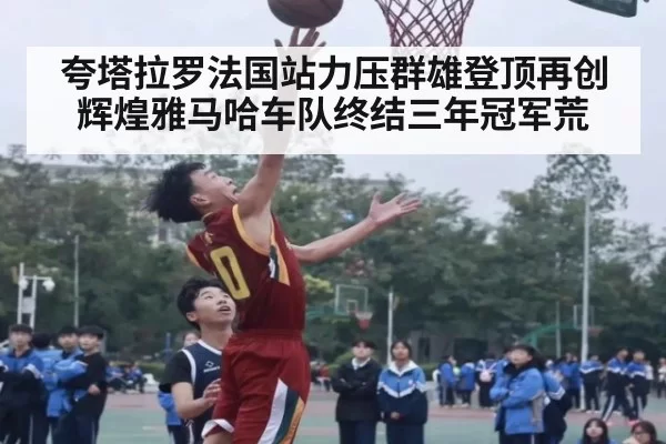 夸塔拉罗法国站力压群雄登顶再创辉煌雅马哈车队终结三年冠军荒