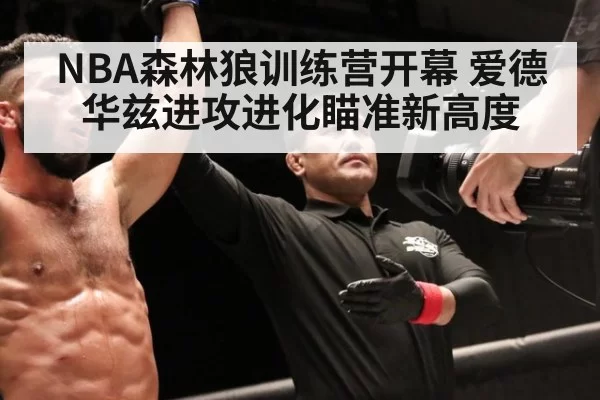 NBA森林狼训练营开幕 爱德华兹进攻进化瞄准新高度